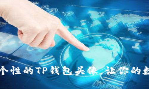如何选择独特而个性的TP钱包头像，让你的数字资产更具魅力