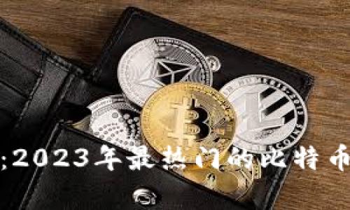 全面解析：2023年最热门的比特币虚拟钱包