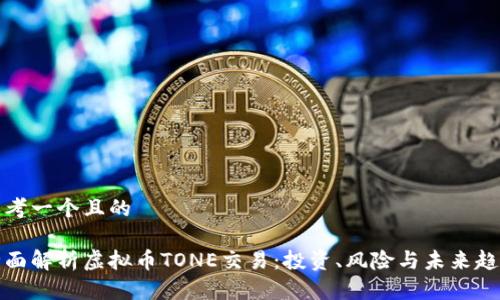 思考一个且的

全面解析虚拟币TONE交易：投资、风险与未来趋势