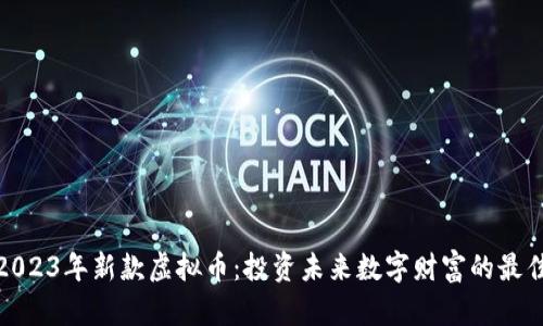 探索2023年新款虚拟币：投资未来数字财富的最佳选择
