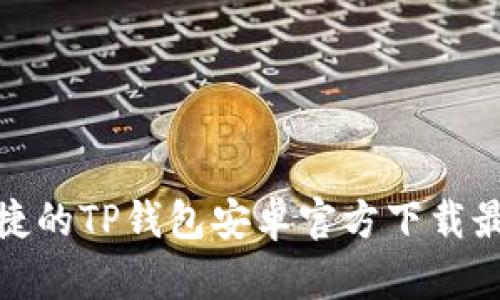 安全便捷的TP钱包安卓官方下载最新版本