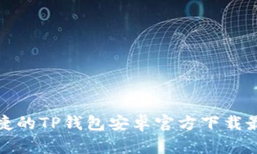 安全便捷的TP钱包安卓官方下载最新版本