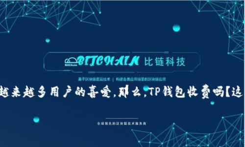 TP钱包是否收费？详细解析及用户常见疑问

随着数字货币的迅速发展，越来越多的人开始使用加密货币钱包进行交易和存储。而在众多钱包中，TP钱包因其便捷的操作和良好的用户体验，受到越来越多用户的喜爱。那么，TP钱包收费吗？这是许多新用户在选择时最关心的问题之一。在本篇文章中，我们将深入探讨这一问题，分析TP钱包的收费政策，并解答用户可能遇到的一些相关疑问。

TP钱包收费解析：探索加密货币存储的真实成本