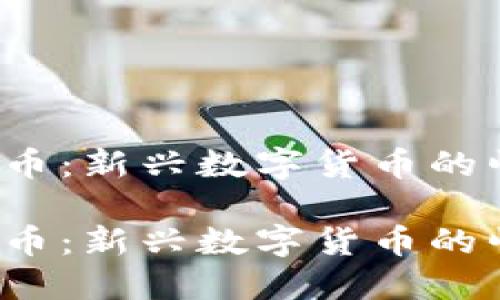 虚拟币ACi飞天币：新兴数字货币的崛起与投资机会

虚拟币ACi飞天币：新兴数字货币的崛起与投资机会