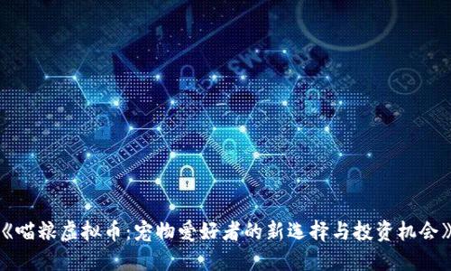 《喵粮虚拟币：宠物爱好者的新选择与投资机会》