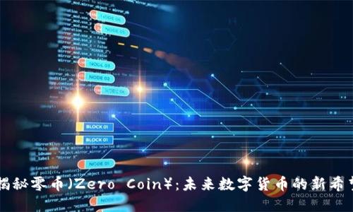 揭秘零币（Zero Coin）：未来数字货币的新希望