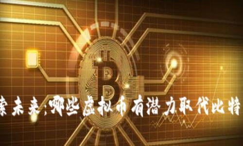 探索未来：哪些虚拟币有潜力取代比特币？