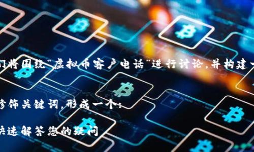 为了帮助您创建出色的内容，我们将围绕“虚拟币客户电话”进行讨论，并构建一个吸引人的以及相关的关键词。

### 
接下来，我将使用准确的形容词修饰关键词，形成一个:

轻松掌握虚拟币客户服务热线，快速解答您的疑问