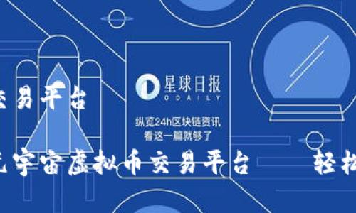 元宇宙虚拟币交易平台

探索最优质的元宇宙虚拟币交易平台——轻松交易、快速入门