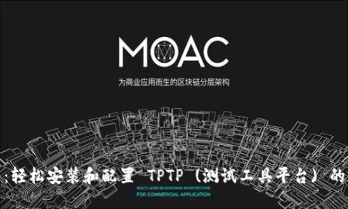 全面指南:轻松安装和配置 TPTP (测试工具平台) 的完美步骤