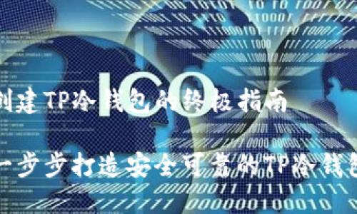 创建TP冷钱包的终极指南

一步步打造安全可靠的TP冷钱包