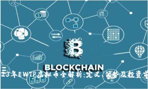 2023年EWTP虚拟币全解析：定义、优势及投资前景