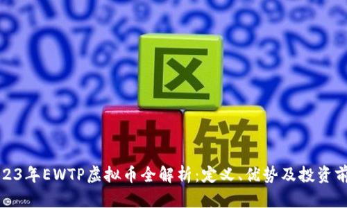 2023年EWTP虚拟币全解析：定义、优势及投资前景