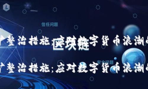 虚拟币挖矿整治措施：应对数字货币浪潮的有力举措

虚拟币挖矿整治措施：应对数字货币浪潮的有力举措