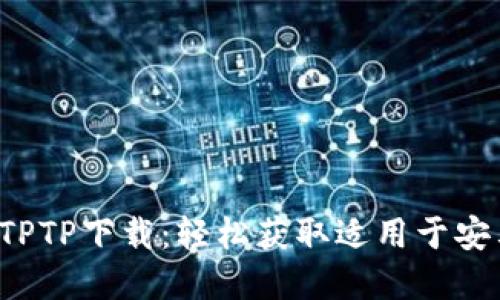 推荐：


2024年最新TPTP下载：轻松获取适用于安卓的最佳平台