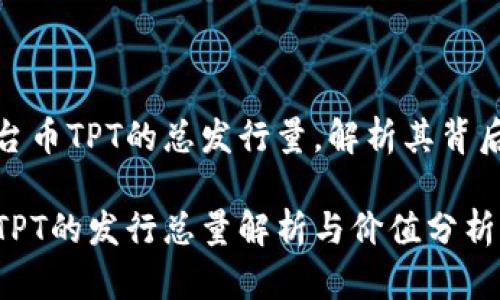 发掘TP钱包平台币TPT的总发行量，解析其背后的价值与意义

TP钱包平台币TPT的发行总量解析与价值分析