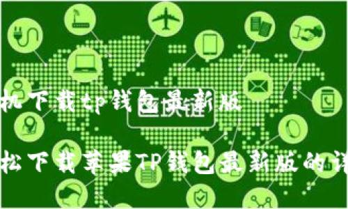 苹果手机下载tp钱包最新版

如何轻松下载苹果TP钱包最新版的详细指南