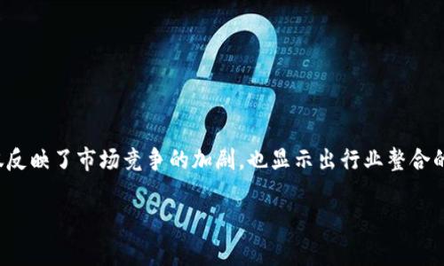 在近几年的数字货币市场中,虚拟币交易所的合并与收购已成为一个引人瞩目的趋势。这一趋势不仅反映了市场竞争的加剧,也显示出行业整合的必要性。四家虚拟币交易所合并为一家新平台的消息引起了广泛关注。让我们来深入探讨这个话题。
四家领先虚拟币交易所合并,全面打造创新数字货币生态