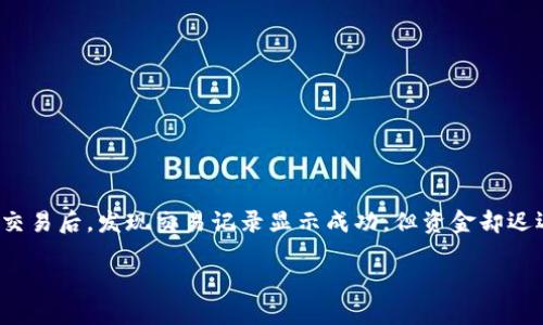 TP钱包交易记录成功了,但资金不到账的原因解析
在数字货币的世界里,TP钱包作为一个备受欢迎的数字资产管理工具,为用户提供了便捷的交易体验。然而,有些用户在使用TP钱包进行交易后,发现交易记录显示成功,但资金却迟迟未到账。这种情况常常让人感到困惑与不安,那么导致这一问题的原因有哪些呢?我们将从多个方面解析,同时为您提供一些解决方案。
如何解决TP钱包交易成功未到账的问题