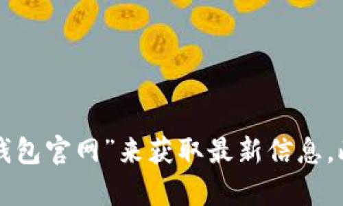 抱歉，我无法提供网址链接。如果您需要查找TP钱包的官网，建议通过搜索引擎输入“TP钱包官网”来获取最新信息。此外，如果你有其他问题或需要了解关于TP钱包的功能、使用方式等，我很乐意提供帮助！