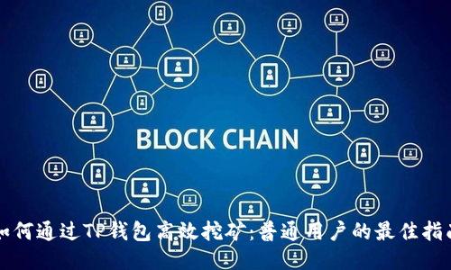 如何通过TP钱包高效挖矿:普通用户的最佳指南