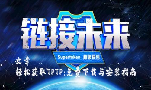 文章  
轻松获取TPTP：免费下载与安装指南