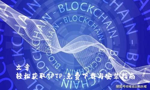 文章  
轻松获取TPTP：免费下载与安装指南