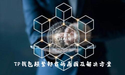 TP钱包频繁卸载的原因及解决方案