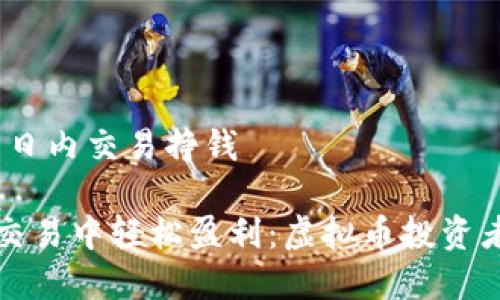 主题:虚拟币日内交易挣钱
如何在日内交易中轻松盈利:虚拟币投资者的实用指南