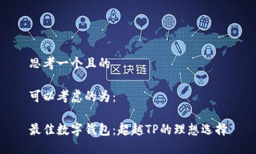 思考一个且的

可以考虑的为：

最佳数字钱包：超越TP的理想选择