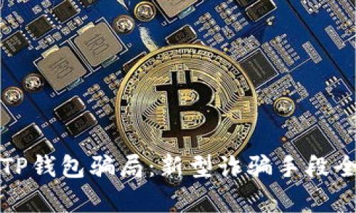 揭示TP钱包骗局:新型诈骗手段全解析