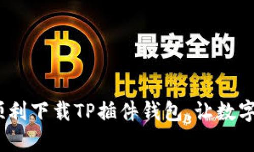 全面解析:如何顺利下载TP插件钱包,让数字资产管理更轻松
