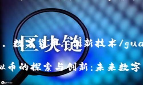 思考

清华大学虚拟币的探索与创新：未来数字货币的潜力与挑战

关键词

清华大学, 虚拟币, 数字货币, 创新技术/guanjianci

## 清华大学虚拟币的探索与创新：未来数字货币的潜力与挑战
