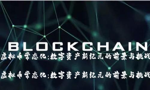 虚拟币常态化:数字资产新纪元的前景与挑战
虚拟币常态化:数字资产新纪元的前景与挑战