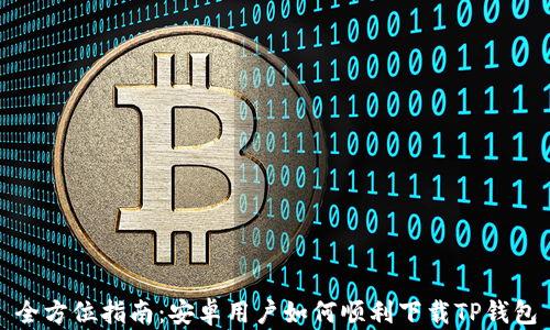 全方位指南:安卓用户如何顺利下载TP钱包