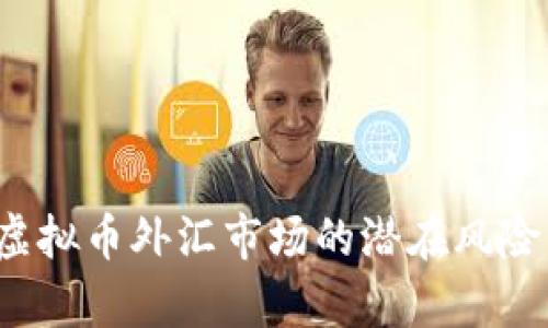 深入解析:虚拟币外汇市场的潜在风险与管理对策