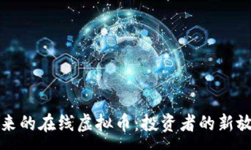 :
引领未来的在线虚拟币:投资者的新放心选择