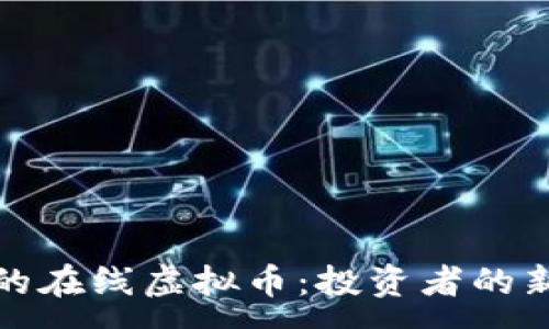 :
引领未来的在线虚拟币:投资者的新放心选择
