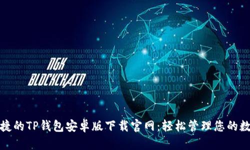 安全便捷的TP钱包安卓版下载官网:轻松管理您的数字资产