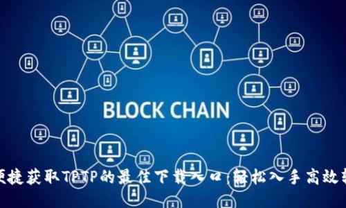 : 便捷获取TPTP的最佳下载入口:轻松入手高效软件