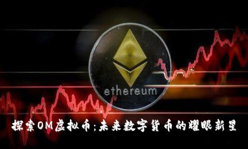 探索OM虚拟币：未来数字货币的耀眼新星