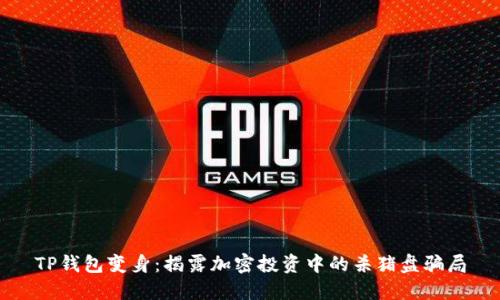 TP钱包变身:揭露加密投资中的杀猪盘骗局