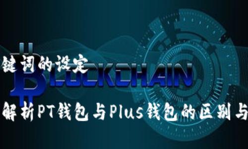 和关键词的设定

深入解析PT钱包与Plus钱包的区别与应用