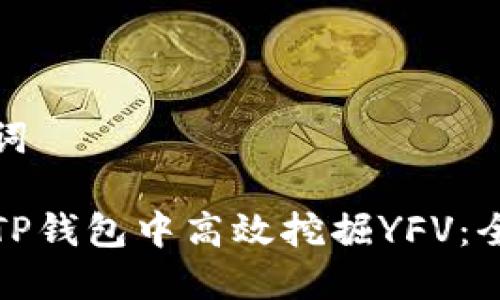 和关键词

如何在TP钱包中高效挖掘YFV：全面指南