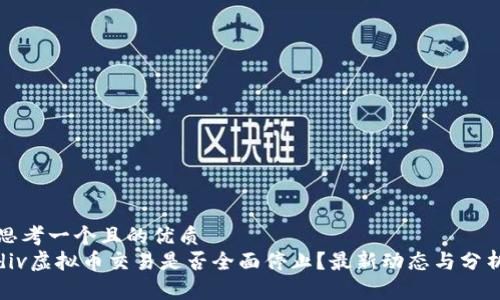 思考一个且的优质  
div虚拟币交易是否全面停止？最新动态与分析
