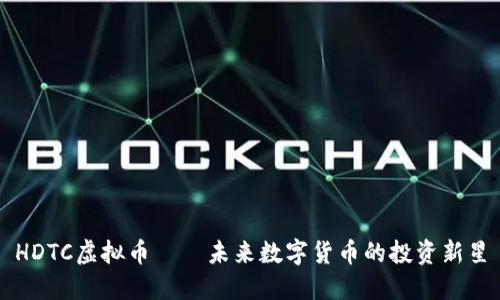 HDTC虚拟币——未来数字货币的投资新星