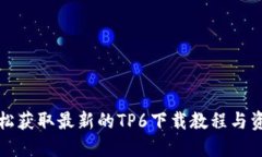轻松获取最新的TP6下载教