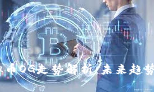 2023年虚拟币OG走势解析：未来趋势与投资机会