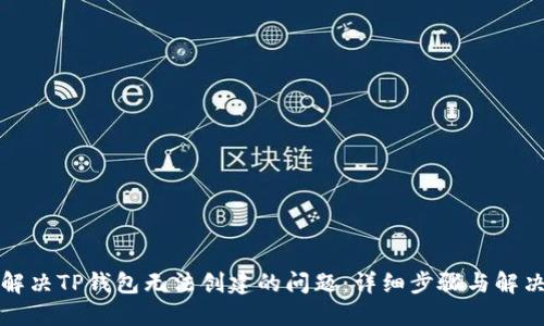 如何解决TP钱包无法创建的问题：详细步骤与解决方案