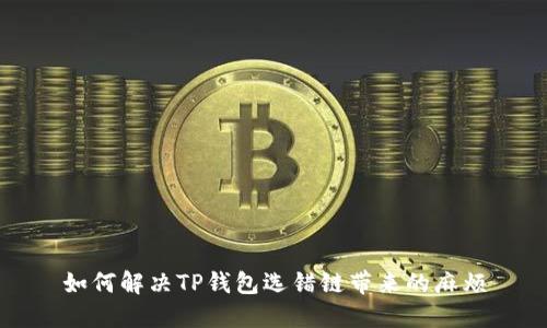 如何解决TP钱包选错链带来的麻烦